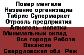 Повар мангала › Название организации ­ Табрис Супермаркет › Отрасль предприятия ­ Алкоголь, напитки › Минимальный оклад ­ 28 000 - Все города Работа » Вакансии   . Свердловская обл.,Реж г.